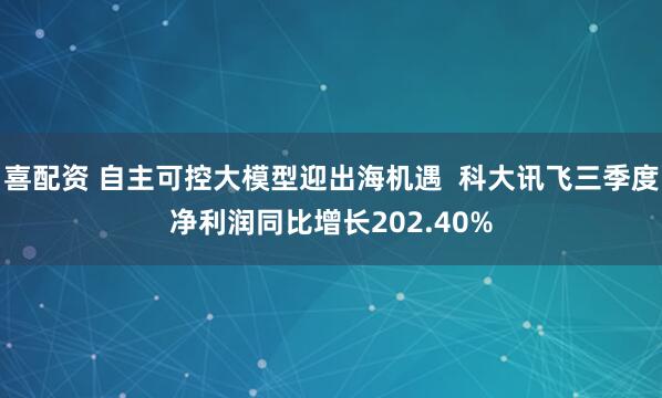 喜配资 自主可控大模型迎出海机遇  科大讯飞三季度净利润同比增长202.40%