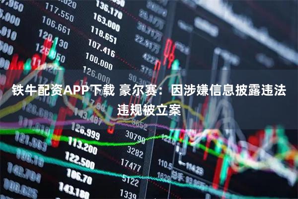铁牛配资APP下载 豪尔赛：因涉嫌信息披露违法违规被立案