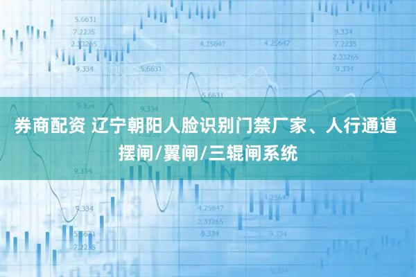 券商配资 辽宁朝阳人脸识别门禁厂家、人行通道 摆闸/翼闸/三辊闸系统