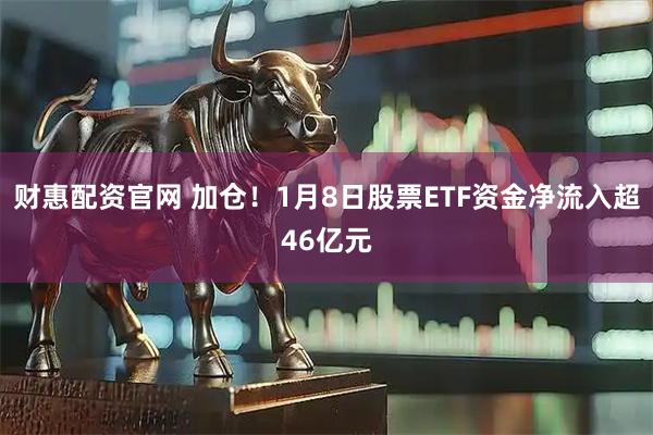财惠配资官网 加仓！1月8日股票ETF资金净流入超46亿元