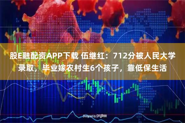 股E融配资APP下载 伍继红：712分被人民大学录取，毕业嫁农村生6个孩子，靠低保生活