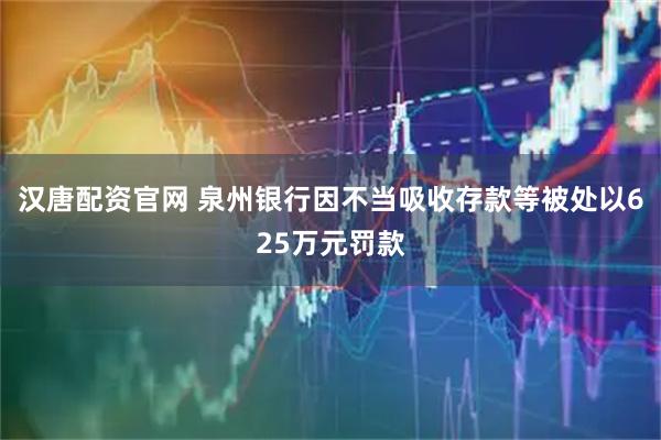 汉唐配资官网 泉州银行因不当吸收存款等被处以625万元罚款